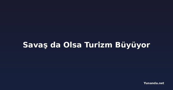 Savaş da Olsa Turizm Büyüyor