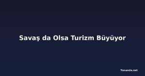 Savaş da Olsa Turizm Büyüyor