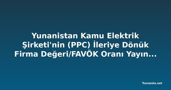 Yunanistan Kamu Elektrik Şirketi'nin (PPC) İleriye Dönük Firma Değeri/FAVÖK Oranı Yayınlandı