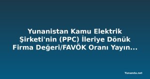 Yunanistan Kamu Elektrik Şirketi'nin (PPC) İleriye Dönük Firma Değeri/FAVÖK Oranı Yayınlandı