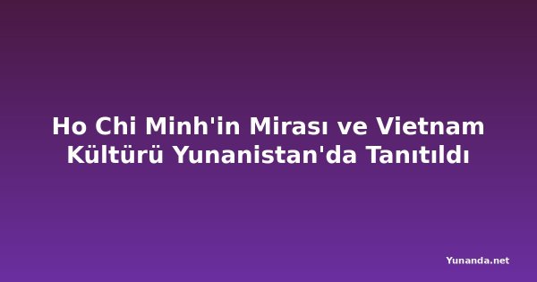 Ho Chi Minh'in Mirası ve Vietnam Kültürü Yunanistan'da Tanıtıldı