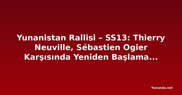 Yunanistan Rallisi – SS13: Thierry Neuville, Sébastien Ogier Karşısında Yeniden Başlamak Zorunda