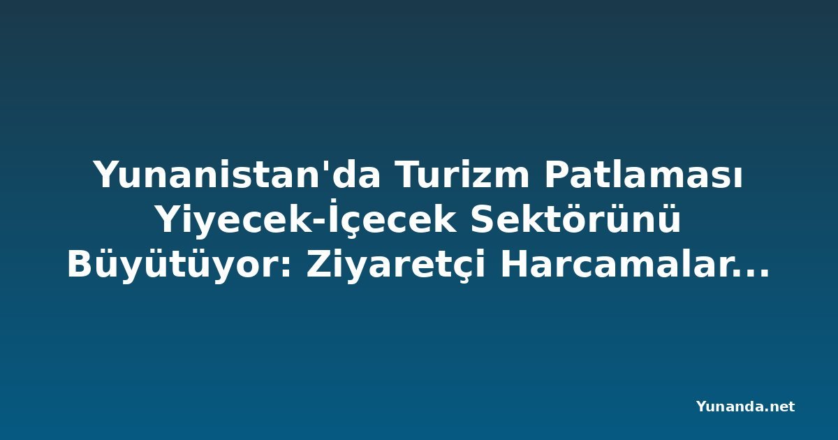 Yunanistan'da Turizm Patlaması Yiyecek-İçecek Sektörünü Büyütüyor: Ziyaretçi Harcamaları KOBİ Ekonomisini Dönüştürüyor
