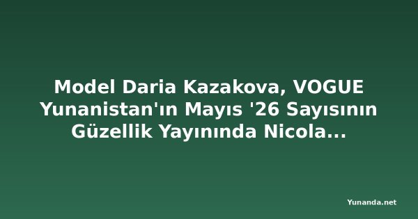 Model Daria Kazakova, VOGUE Yunanistan'ın Mayıs '26 Sayısının Güzellik Yayınında Nicolas Menu Tarafından Fotoğraflandı