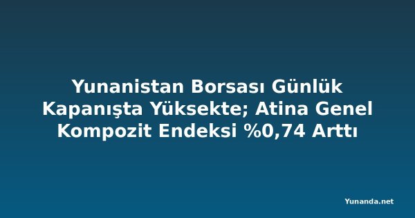Yunanistan Borsası Günlük Kapanışta Yüksekte; Atina Genel Kompozit Endeksi %0,74 Arttı