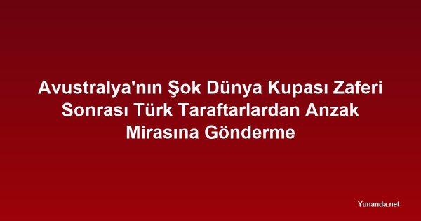 Avustralya'nın Şok Dünya Kupası Zaferi Sonrası Türk Taraftarlardan Anzak Mirasına Gönderme