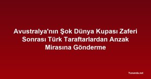 Avustralya'nın Şok Dünya Kupası Zaferi Sonrası Türk Taraftarlardan Anzak Mirasına Gönderme