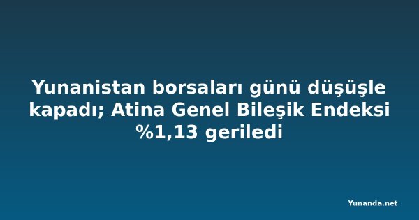Yunanistan borsaları günü düşüşle kapadı; Atina Genel Bileşik Endeksi %1,13 geriledi