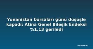 Yunanistan borsaları günü düşüşle kapadı; Atina Genel Bileşik Endeksi %1,13 geriledi