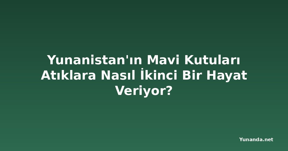 Yunanistan'ın Mavi Kutuları Atıklara Nasıl İkinci Bir Hayat Veriyor?