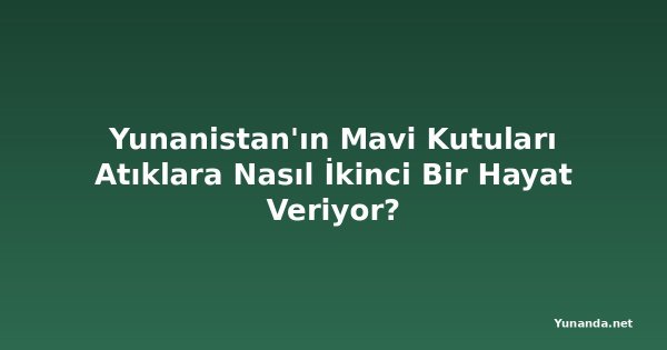 Yunanistan'ın Mavi Kutuları Atıklara Nasıl İkinci Bir Hayat Veriyor?