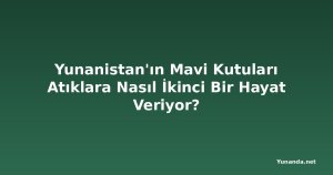 Yunanistan'ın Mavi Kutuları Atıklara Nasıl İkinci Bir Hayat Veriyor?