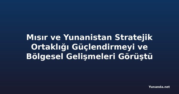 Mısır ve Yunanistan Stratejik Ortaklığı Güçlendirmeyi ve Bölgesel Gelişmeleri Görüştü