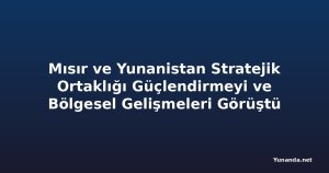 Mısır ve Yunanistan Stratejik Ortaklığı Güçlendirmeyi ve Bölgesel Gelişmeleri Görüştü