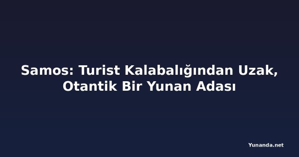 Samos: Turist Kalabalığından Uzak, Otantik Bir Yunan Adası
