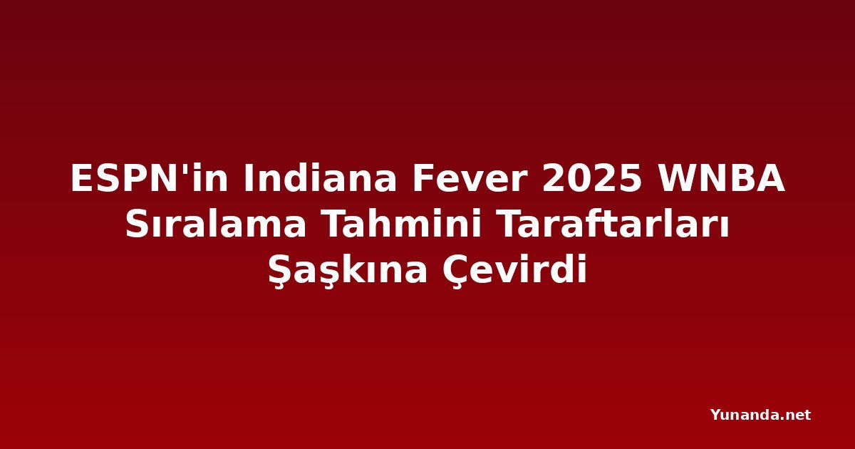ESPN'in Indiana Fever 2025 WNBA Sıralama Tahmini Taraftarları Şaşkına Çevirdi