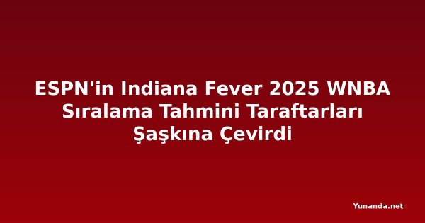 ESPN'in Indiana Fever 2025 WNBA Sıralama Tahmini Taraftarları Şaşkına Çevirdi