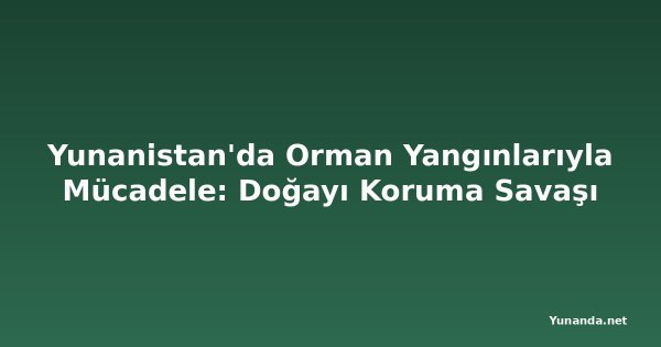 Yunanistan'da Orman Yangınlarıyla Mücadele: Doğayı Koruma Savaşı
