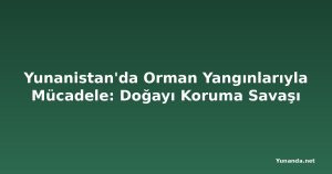 Yunanistan'da Orman Yangınlarıyla Mücadele: Doğayı Koruma Savaşı