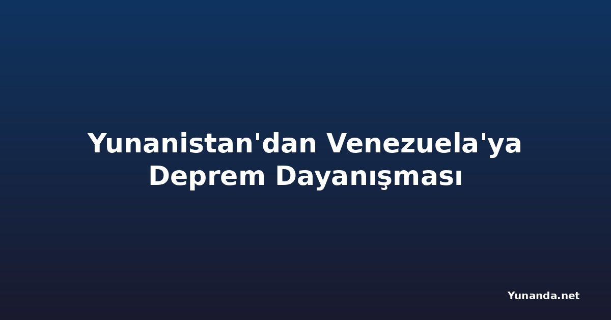 Yunanistan'dan Venezuela'ya Deprem Dayanışması