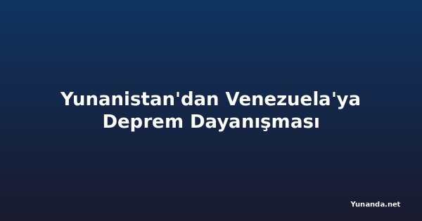 Yunanistan'dan Venezuela'ya Deprem Dayanışması