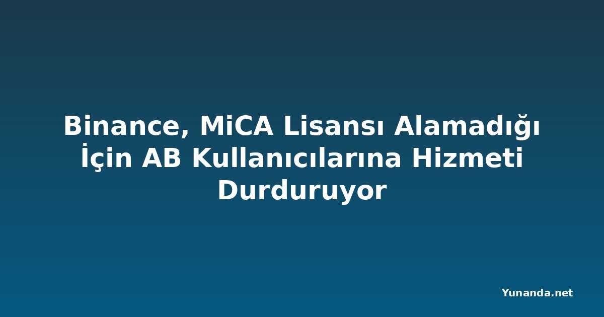 Binance, MiCA Lisansı Alamadığı İçin AB Kullanıcılarına Hizmeti Durduruyor