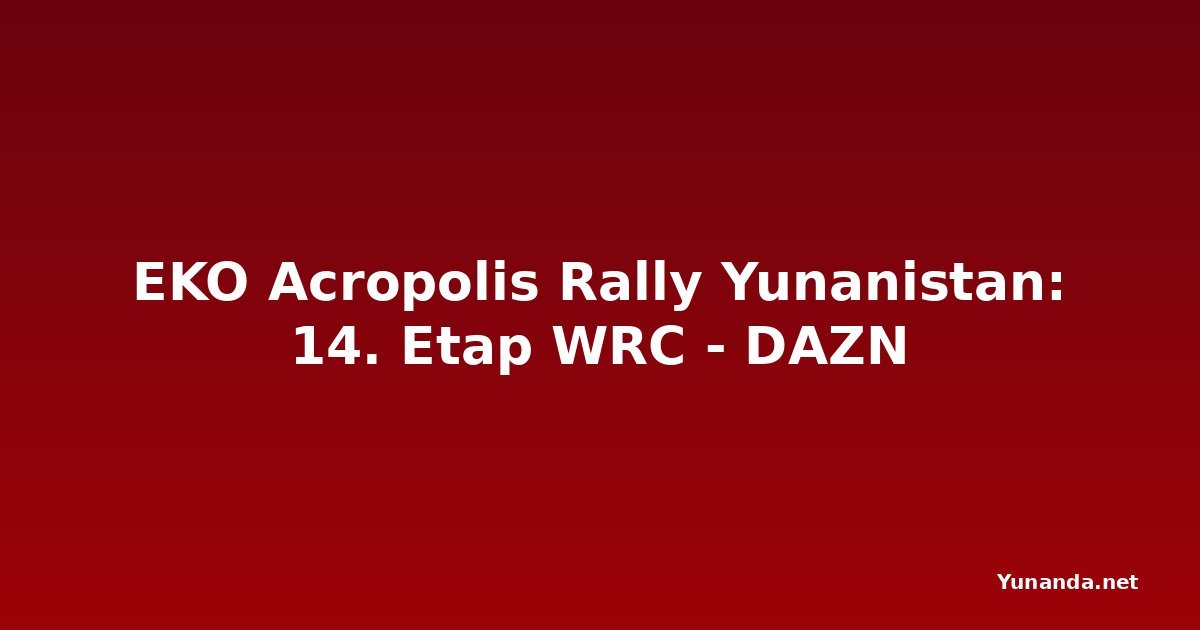 EKO Acropolis Rally Yunanistan: 14. Etap WRC - DAZN