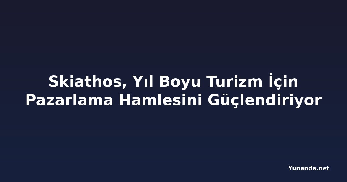 Skiathos, Yıl Boyu Turizm İçin Pazarlama Hamlesini Güçlendiriyor