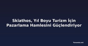 Skiathos, Yıl Boyu Turizm İçin Pazarlama Hamlesini Güçlendiriyor