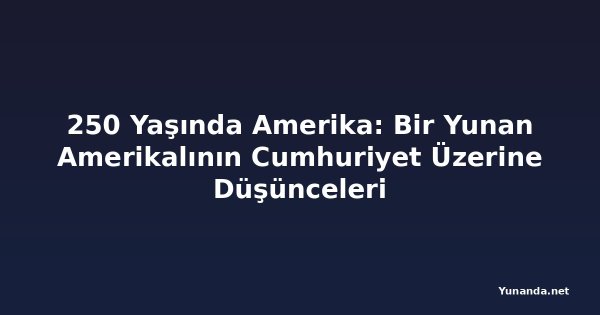 250 Yaşında Amerika: Bir Yunan Amerikalının Cumhuriyet Üzerine Düşünceleri