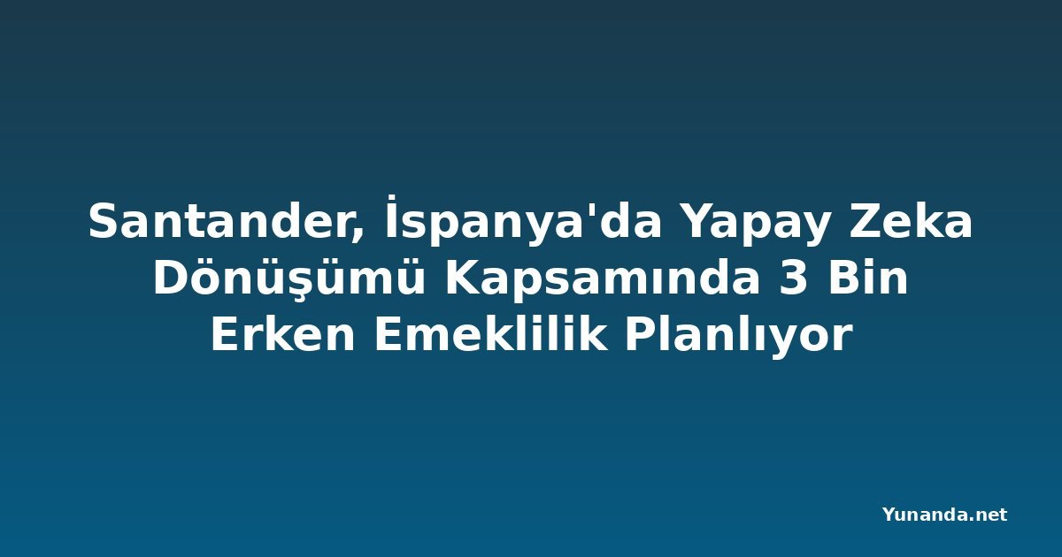 Santander, İspanya'da Yapay Zeka Dönüşümü Kapsamında 3 Bin Erken Emeklilik Planlıyor