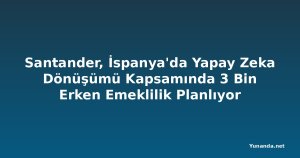 Santander, İspanya'da Yapay Zeka Dönüşümü Kapsamında 3 Bin Erken Emeklilik Planlıyor