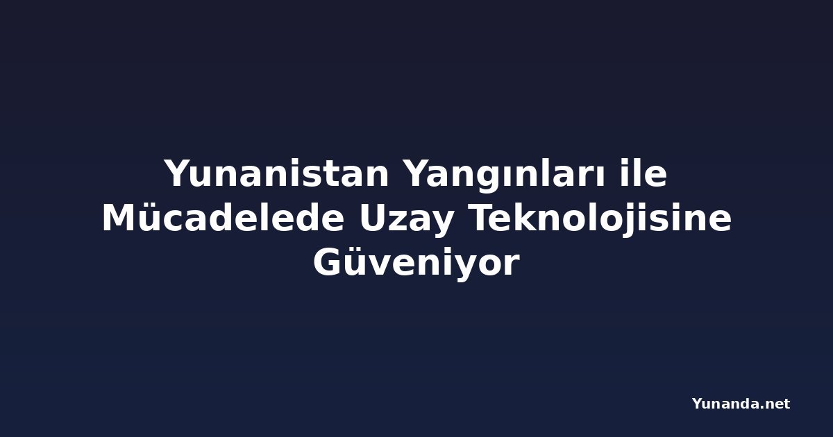 Yunanistan Yangınları ile Mücadelede Uzay Teknolojisine Güveniyor