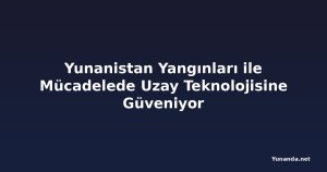 Yunanistan Yangınları ile Mücadelede Uzay Teknolojisine Güveniyor