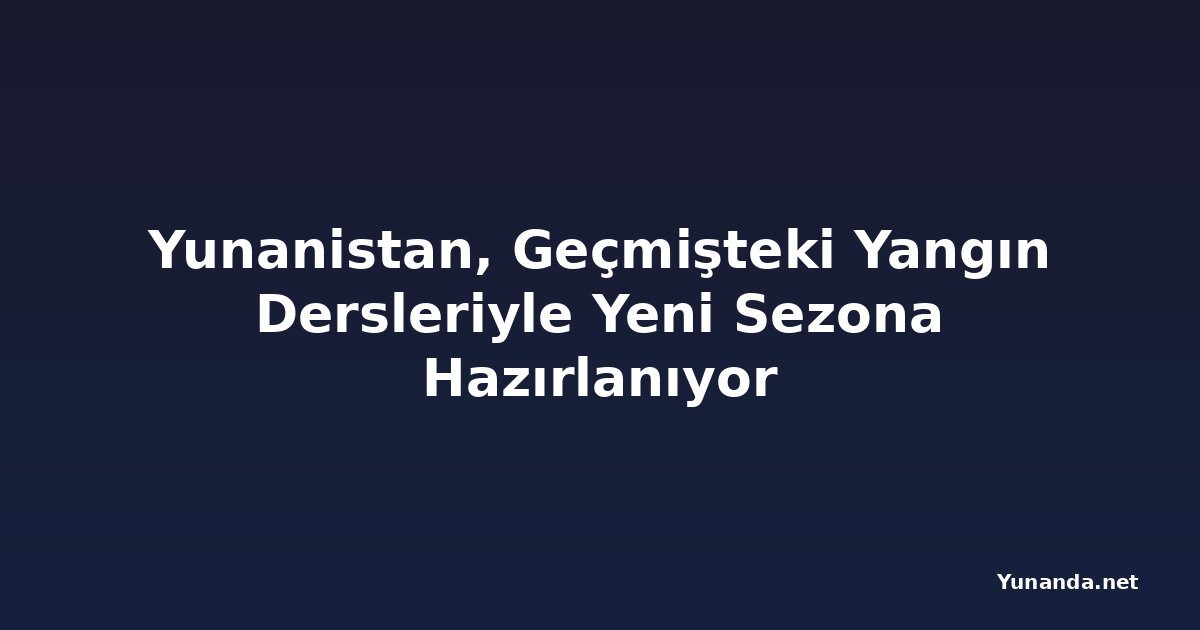 Yunanistan, Geçmişteki Yangın Dersleriyle Yeni Sezona Hazırlanıyor