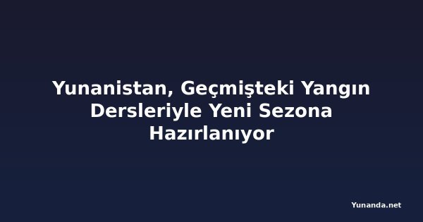 Yunanistan, Geçmişteki Yangın Dersleriyle Yeni Sezona Hazırlanıyor