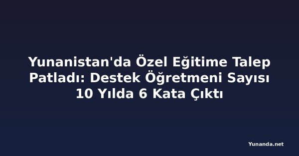 Yunanistan'da Özel Eğitime Talep Patladı: Destek Öğretmeni Sayısı 10 Yılda 6 Kata Çıktı