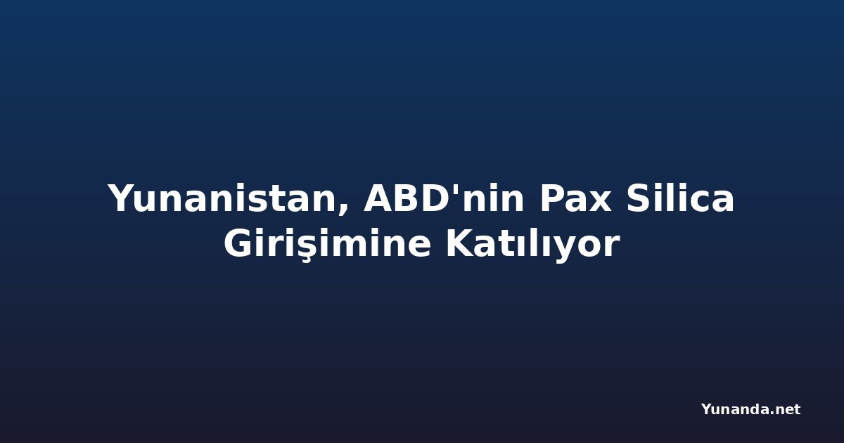 Yunanistan, ABD'nin Pax Silica Girişimine Katılıyor