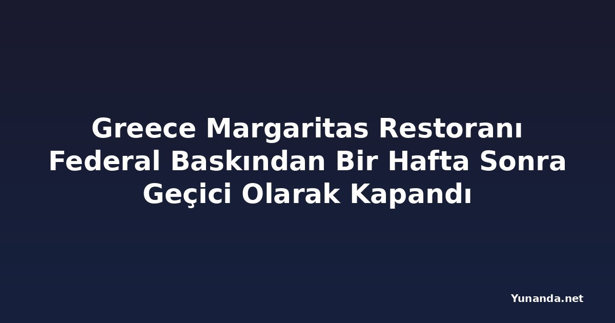 Greece Margaritas Restoranı Federal Baskından Bir Hafta Sonra Geçici Olarak Kapandı