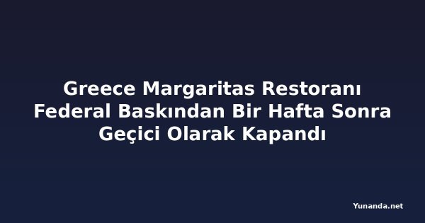 Greece Margaritas Restoranı Federal Baskından Bir Hafta Sonra Geçici Olarak Kapandı