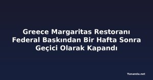 Greece Margaritas Restoranı Federal Baskından Bir Hafta Sonra Geçici Olarak Kapandı