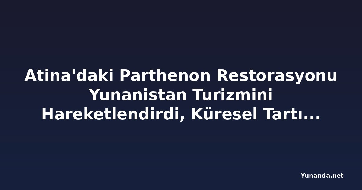 Atina'daki Parthenon Restorasyonu Yunanistan Turizmini Hareketlendirdi, Küresel Tartışma Başlattı