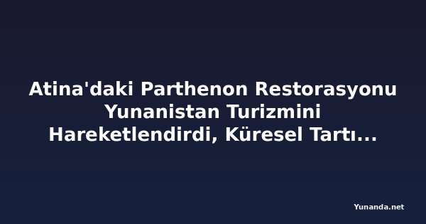 Atina'daki Parthenon Restorasyonu Yunanistan Turizmini Hareketlendirdi, Küresel Tartışma Başlattı