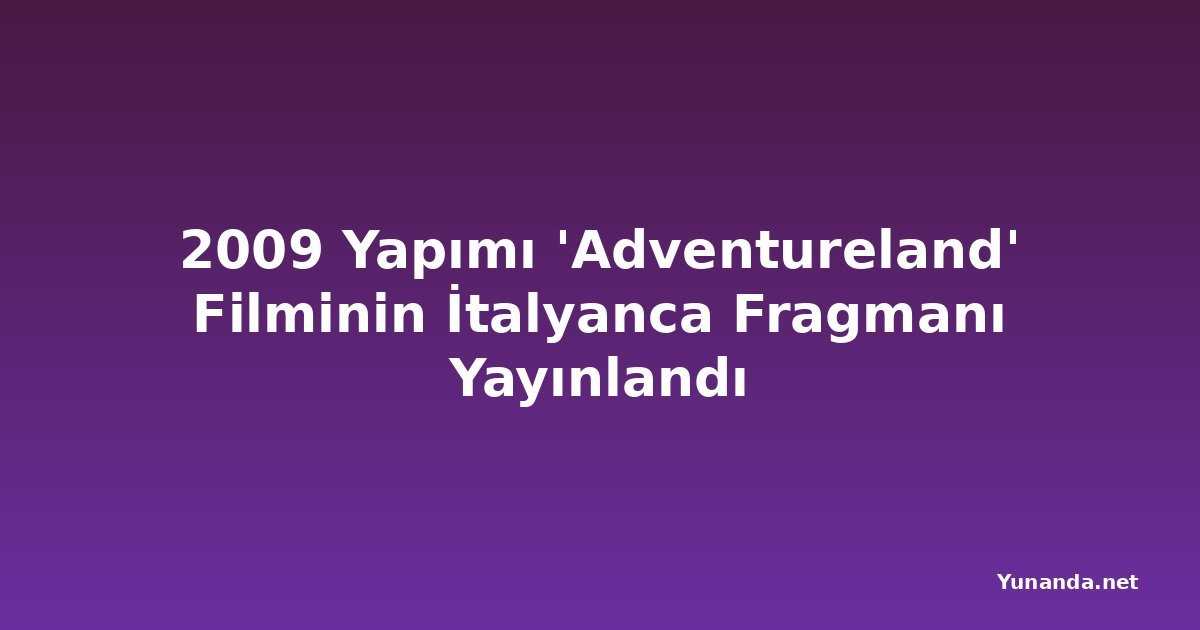 2009 Yapımı 'Adventureland' Filminin İtalyanca Fragmanı Yayınlandı