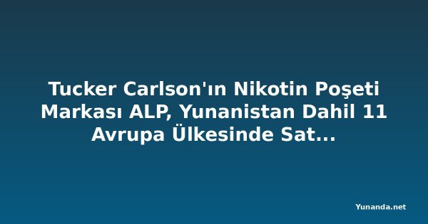 Tucker Carlson'ın Nikotin Poşeti Markası ALP, Yunanistan Dahil 11 Avrupa Ülkesinde Satışa Başlıyor
