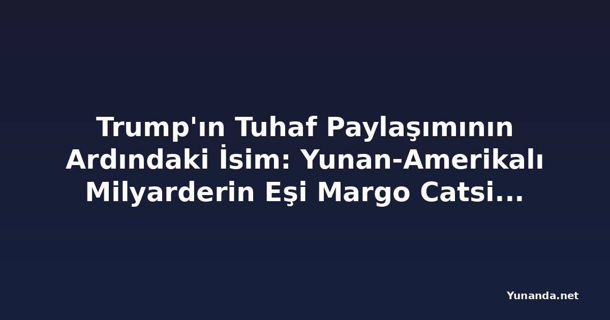 Trump'ın Tuhaf Paylaşımının Ardındaki İsim: Yunan-Amerikalı Milyarderin Eşi Margo Catsimatidis Kimdir?