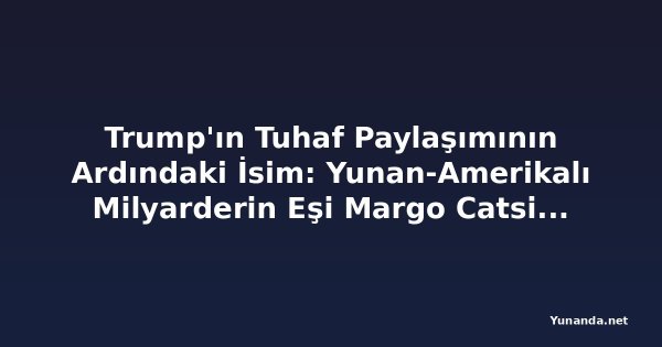 Trump'ın Tuhaf Paylaşımının Ardındaki İsim: Yunan-Amerikalı Milyarderin Eşi Margo Catsimatidis Kimdir?