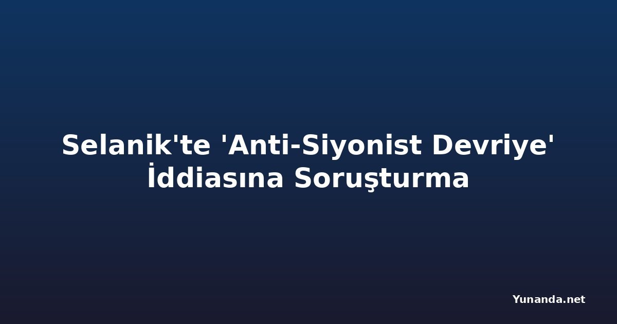 Selanik'te 'Anti-Siyonist Devriye' İddiasına Soruşturma