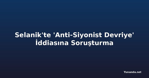 Selanik'te 'Anti-Siyonist Devriye' İddiasına Soruşturma