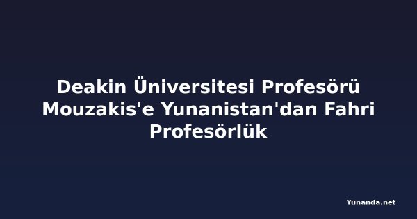 Deakin Üniversitesi Profesörü Mouzakis'e Yunanistan'dan Fahri Profesörlük